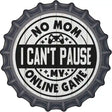 Mom I Cant Pause Online Novelty Metal Bottle Cap Sign BC-1348