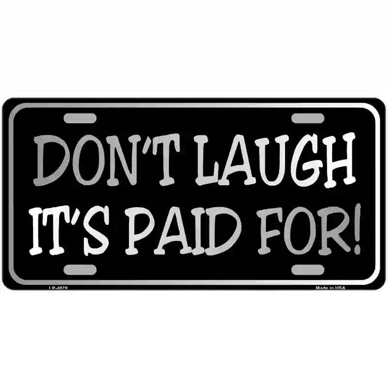 Dont Laugh Its Paid For Metal Novelty License Plate 12" x 6" (LP)