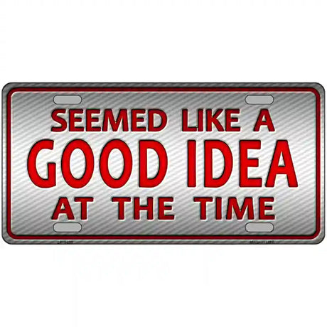 Seemed Like A Good Idea Novelty Metal License Plate 12" x 6" (LP)