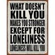 Loneliness will Kill You Novelty Metal Parking Sign 9" x 12" (P)
