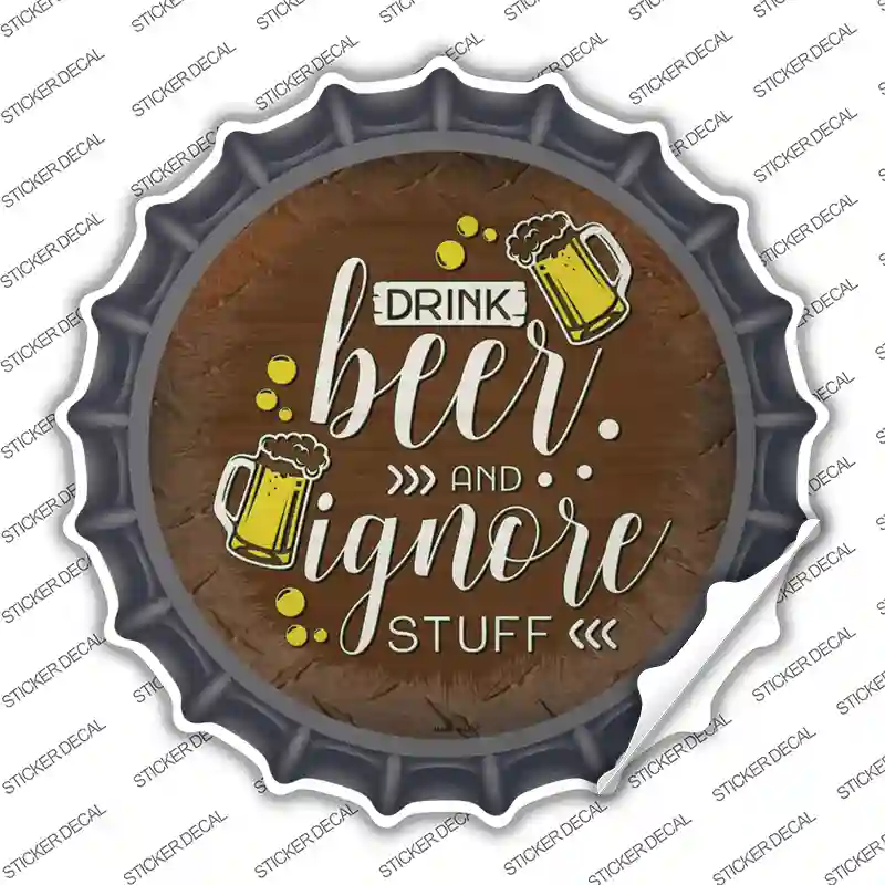 Drink Beer Ignore Stuff Novelty Bottle Cap Sticker Decal