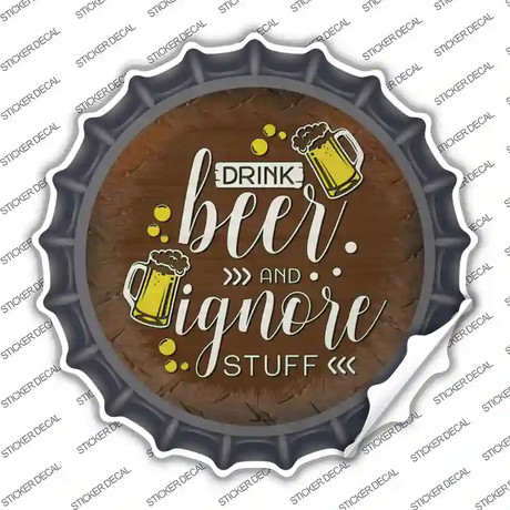 Drink Beer Ignore Stuff Novelty Bottle Cap Sticker Decal