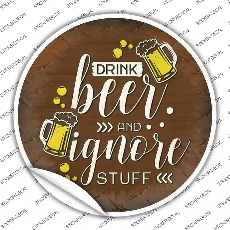 Drink Beer Ignore Stuff Novelty Circle Sticker Decal