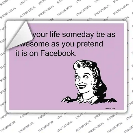 May your life be as awesome as you pretend Novelty Rectangle Sticker Decal