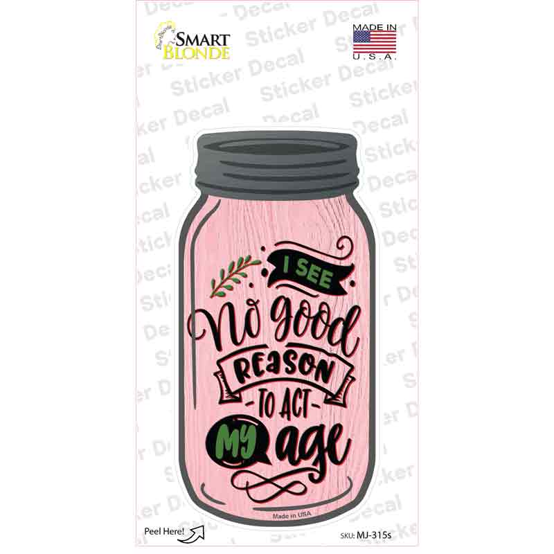 No Good Reason Act My Age Novelty Mason Jar Sticker Decal