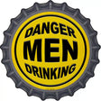 Danger Men Drinking Novelty Metal Bottle Cap Sign BC-1013