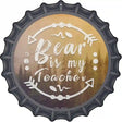 Bear is My Teacher Novelty Metal Bottle Cap Sign BC-1082