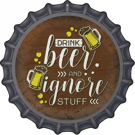 Drink Beer Ignore Stuff Novelty Metal Bottle Cap Sign