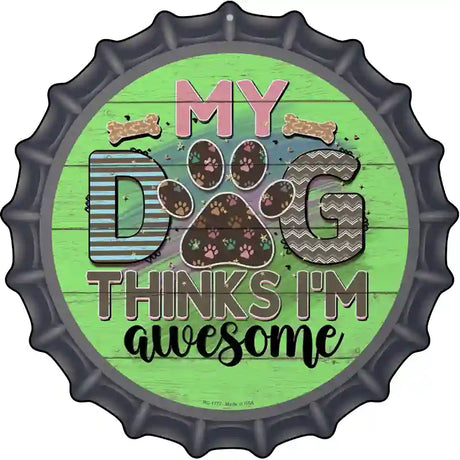 My Dog Thinks Im Awesome Novelty Metal Bottle Cap Sign