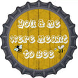 You and Me Were Meant To Bee Novelty Metal Bottle Cap Sign BC-822