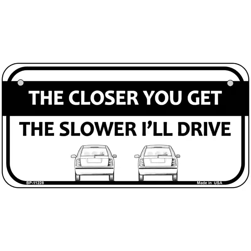 The Closer You Get The Slower Ill Drive Novelty Metal License Plate 6" x 3" (BP)