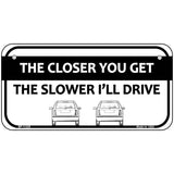 The Closer You Get The Slower Ill Drive Novelty Metal License Plate 6" x 3" (BP)