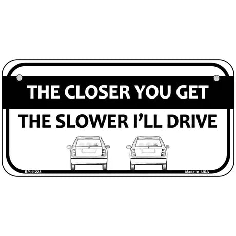 The Closer You Get The Slower Ill Drive Novelty Metal License Plate 6" x 3" (BP)