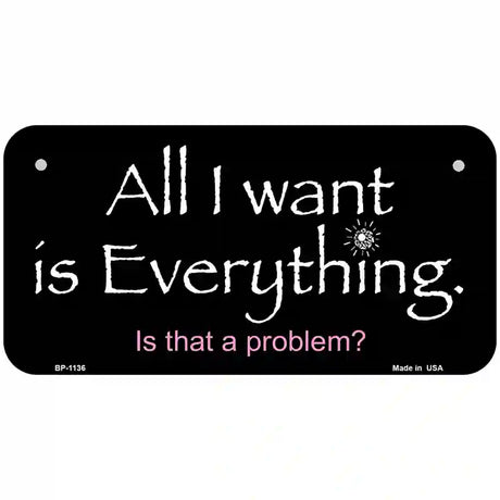 All I Want Is Everything Novelty Metal License Plate 6" x 3" (BP)