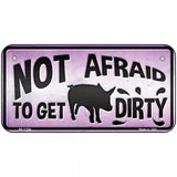 Not Afraid to Get Dirty Novelty License Plate 6" x 3" (BP)