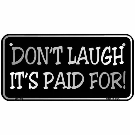 Dont Laugh Its Paid For Metal Novelty License Plate 6" x 3" (BP)