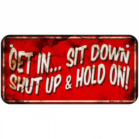 Get In Sit Down Shut Up Vintage Novelty Metal License Plate 6" x 3" (BP)