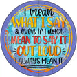 I Mean What I Say Novelty Metal Circle Sign 12" (C)