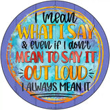 I Mean What I Say Novelty Metal Circle Sign 12" (C)