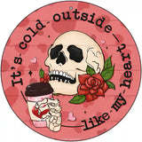 Cold Outside Like My Heart Novelty Metal Circle Sign 12" (C)