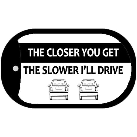 The Closer You Get The Slower I'll Drive Novelty Metal Dog Tag Necklace DT-11228