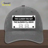 The Closer You Get The Slower Ill Drive Novelty License Plate Hat Unconstructed Cotton / Charcoal