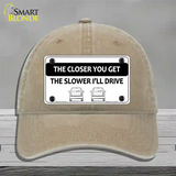 The Closer You Get The Slower Ill Drive Novelty License Plate Hat Unconstructed Cotton / Khaki