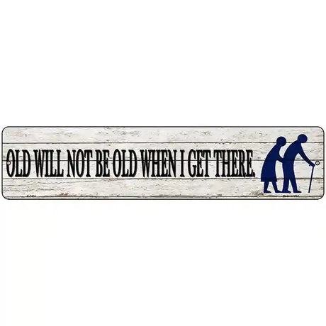 Ill Be Old When I Get There Novelty Metal Street Sign 18" x 4" (K)