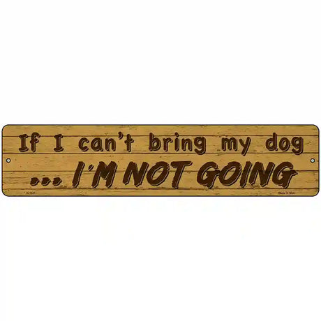 Cant Bring My Dog Im Not Going Novelty Metal Street Sign 18" x 4" (K)