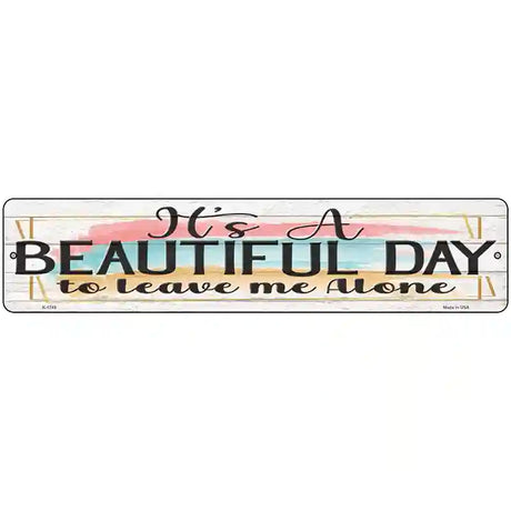 Beautiful Day Leave Me Alone Novelty Metal Street Sign 18" x 4" (K)