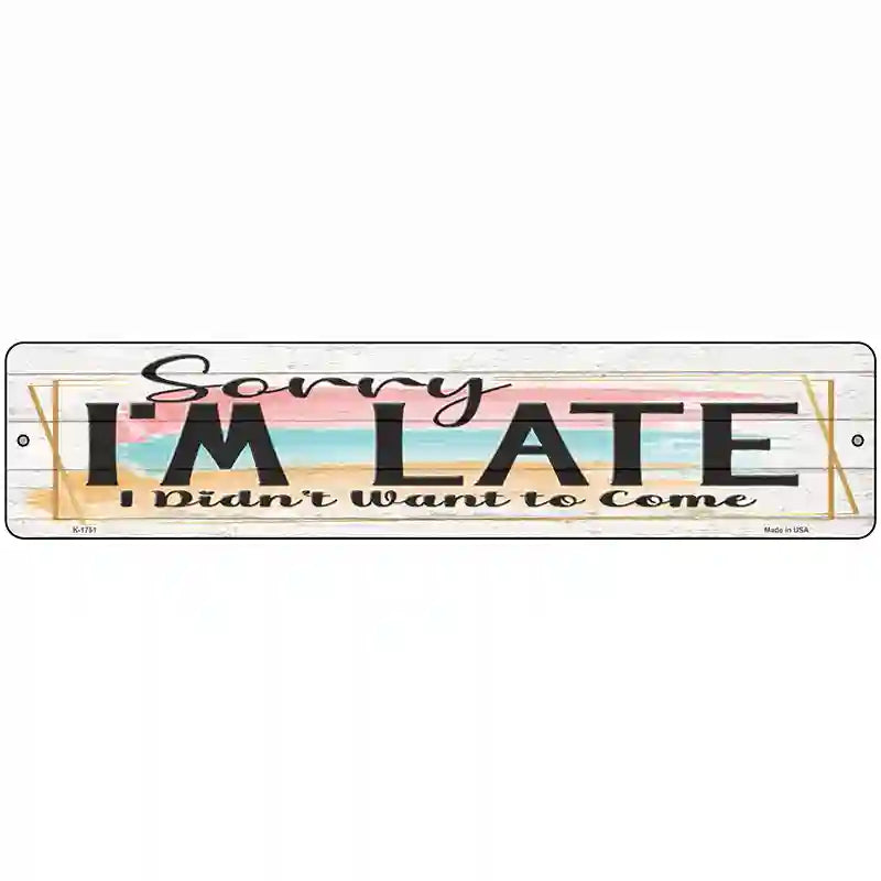 Im Late Didnt Want To Come Novelty Metal Street Sign 18" x 4" (K)