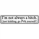 Not Always A Bitch Just Kidding Novelty Metal Street Sign 18" x 4" (K)