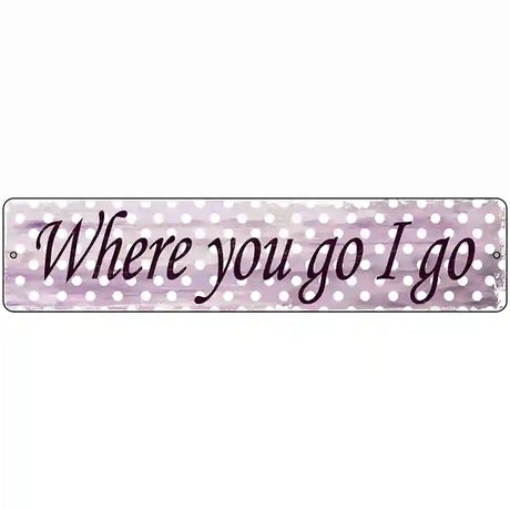 Where You Go I Go Novelty Metal Street Sign 18" x 4" (K)