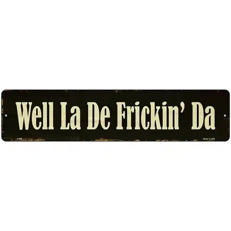 Well La De Frickin Day Novelty Metal Street Sign 18" x 4" (K)