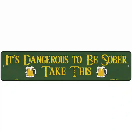 Dangerous To Be Sober Novelty Street Sign 18" x 4" (K)