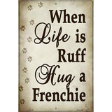 When Life Is Ruff Hug A Frenchie Metal Novelty Parking Sign 12" x 18" (LGP)