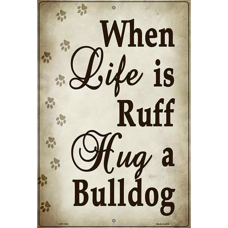 When Life Is Ruff Hug A Bulldog Metal Novelty Parking Sign 12" x 18" (LGP)