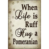 When Life Is Ruff Hug A Pomeranian Metal Novelty Parking Sign 12" x 18" (LGP)