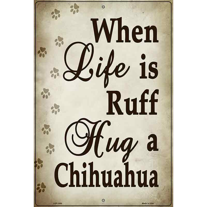 When Life Is Ruff Hug A Chihuahua Metal Novelty Parking Sign 12" x 18" (LGP)