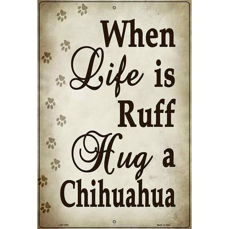 When Life Is Ruff Hug A Chihuahua Metal Novelty Parking Sign 12" x 18" (LGP)