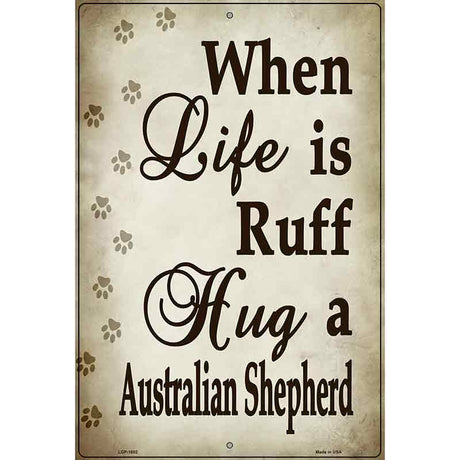 When Life Is Ruff Hug A Australian Shepherd Parking Sign Metal Novelty 12" x 18" (LGP)