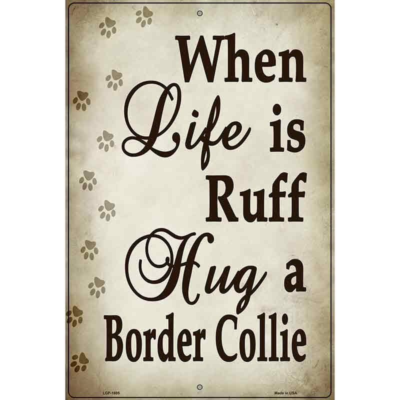 When Life Is Ruff Hug A Border Collie Parking Sign Metal Novelty 12" x 18" (LGP)