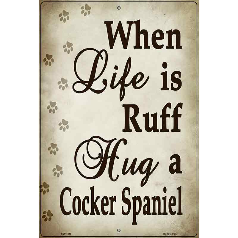 When Life Is Ruff Hug A Cocker Spaniel Parking Sign Metal Novelty 12" x 18" (LGP)