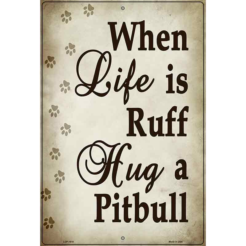 When Life Is Ruff Hug A Pitbull Parking Sign Metal Novelty 12" x 18" (LGP)