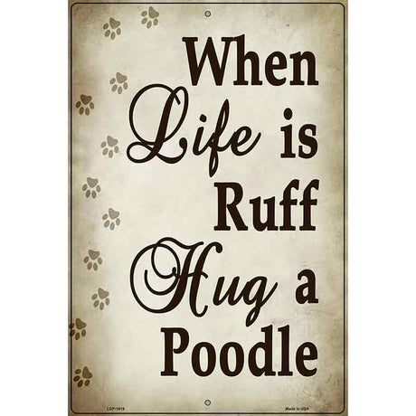 When Life Is Ruff Hug A Poodle Parking Sign Metal Novelty 12" x 18" (LGP)