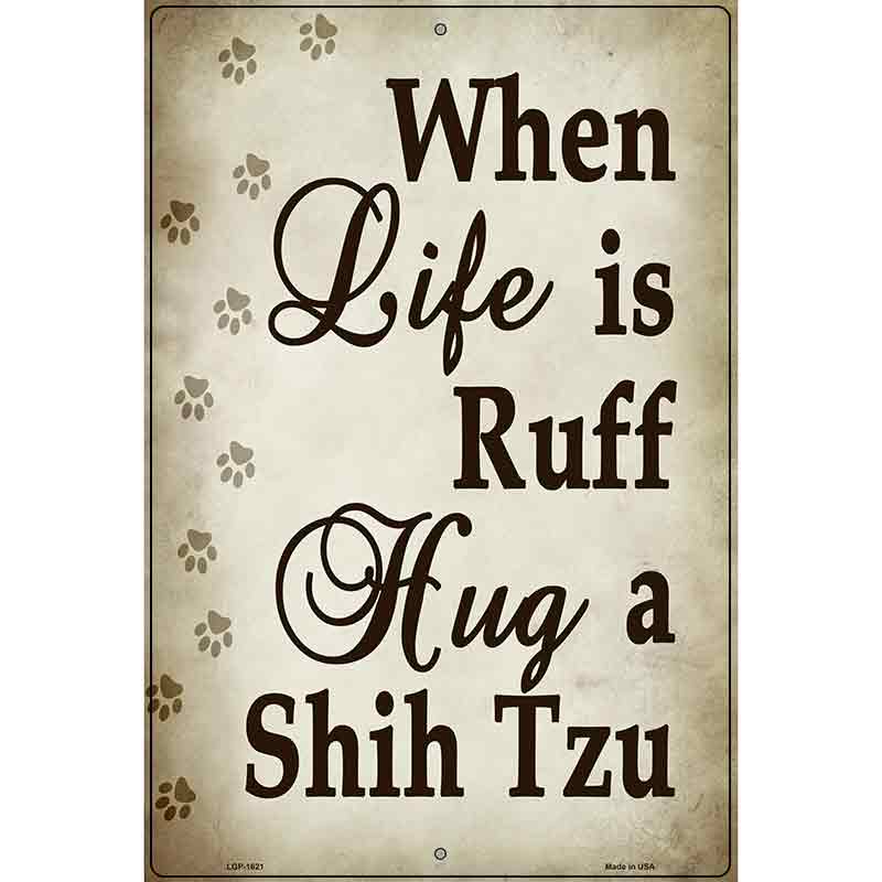 When Life Is Ruff Hug A Shih Tzu Parking Sign Metal Novelty 12" x 18" (LGP)