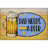 Dad Needs A Beer Novelty Metal Parking Sign 12" x 18" (LGP)