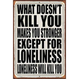 Loneliness will Kill You Novelty Metal Parking Sign 12" x 18" (LGP)