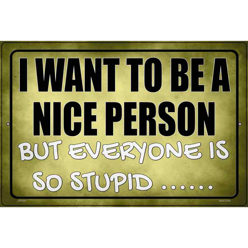 Want To Be Nice But Everyone Stupid Novelty Metal Parking Sign 12" x 18" (LGP)