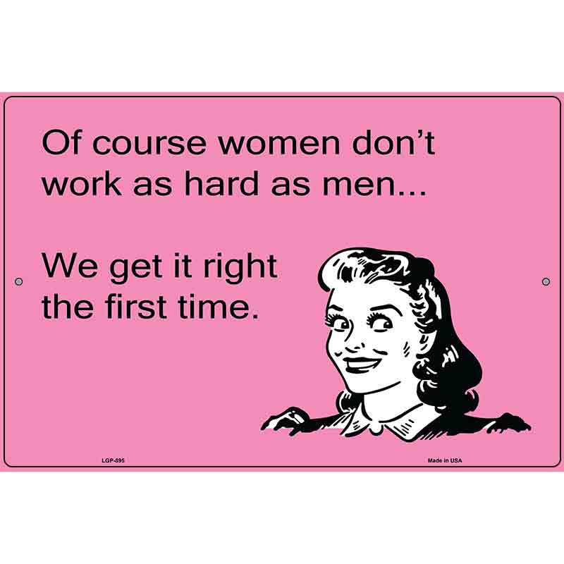 Of course women dont work as hard as men E-Card Metal Novelty Parking Sign 12" x 18" (LGP)